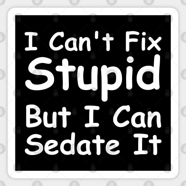 I Can't Fix Stupid But I Can Sedate It Magnet by HobbyAndArt